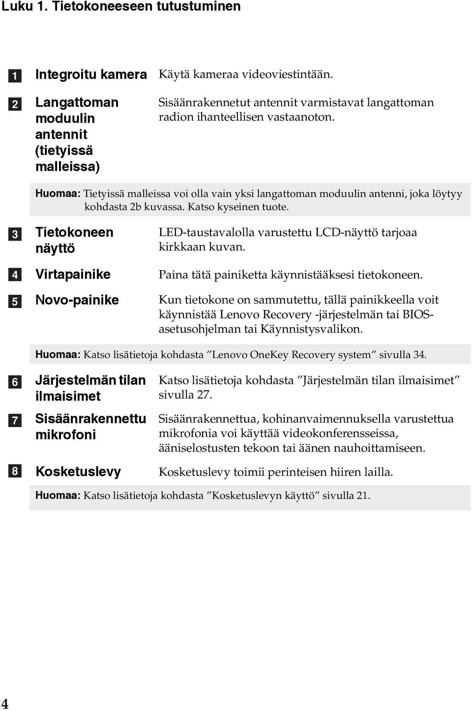 Katso kyseinen tuote. c d e Tietokoneen näyttö Virtapainike Novo-painike LED-taustavalolla varustettu LCD-näyttö tarjoaa kirkkaan kuvan. Paina tätä painiketta käynnistääksesi tietokoneen.