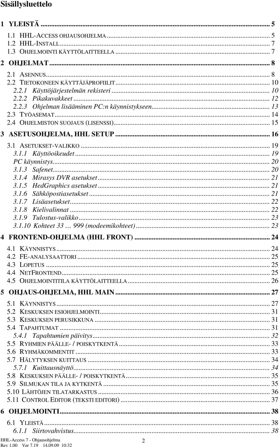 .. 15 3 ASETUSOHJELMA, HHL SETUP... 16 3.1 ASETUKSET-VALIKKO... 19 3.1.1 Käyttöoikeudet... 19 PC käynnistys... 20 3.1.3 Safenet... 20 3.1.4 Mirasys DVR asetukset... 21 3.1.5 HedGraphics asetukset.