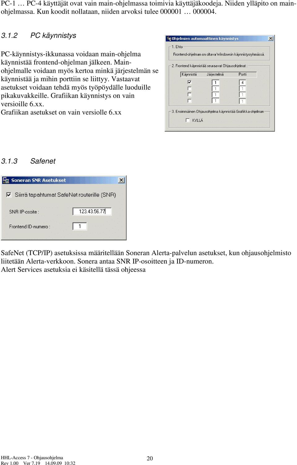 Grafiikan käynnistys on vain versioille 6.xx. Grafiikan asetukset on vain versiolle 6.xx 3.1.