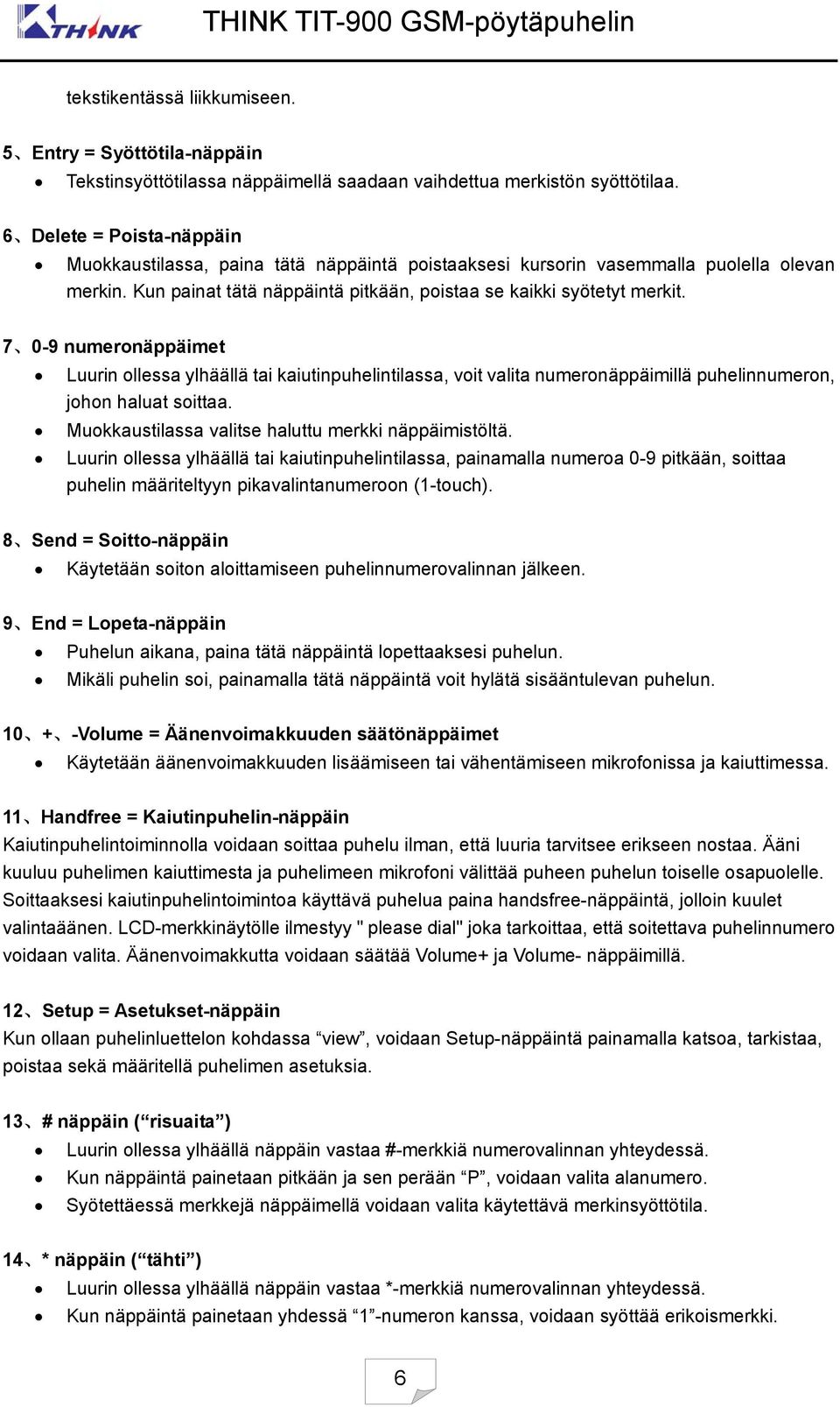 7 0-9 numeronäppäimet Luurin ollessa ylhäällä tai kaiutinpuhelintilassa, voit valita numeronäppäimillä puhelinnumeron, johon haluat soittaa. Muokkaustilassa valitse haluttu merkki näppäimistöltä.