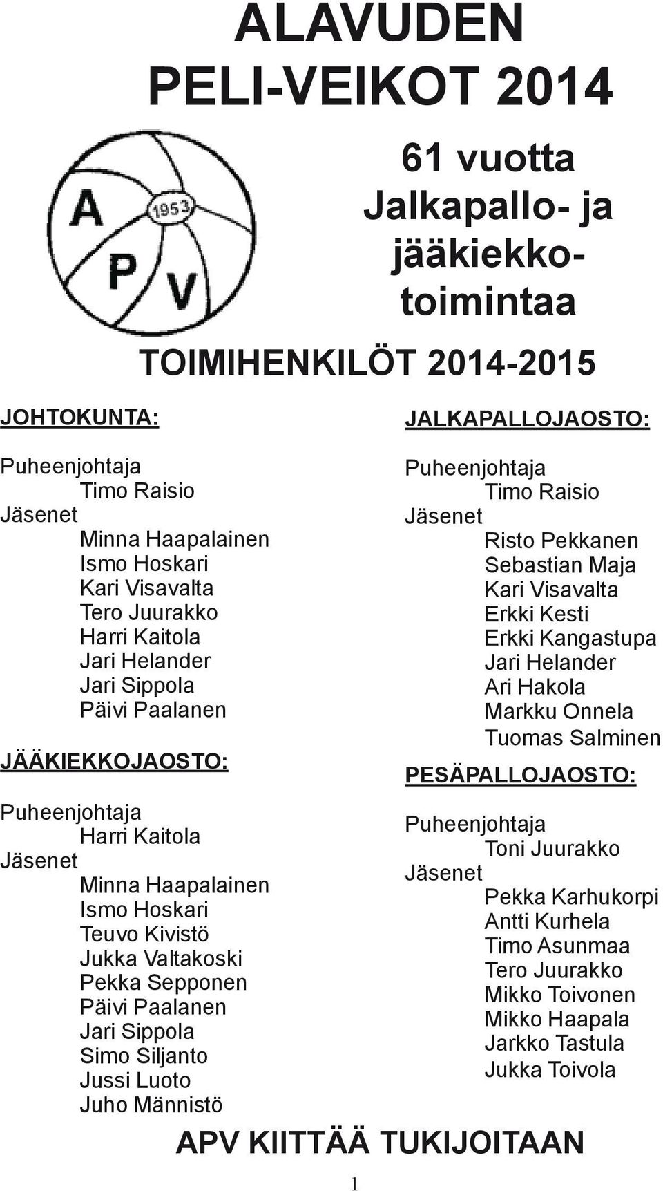 Pekka Sepponen Päivi Paalanen Jari Sippola Simo Siljanto Jussi Luoto Juho Männistö 1 Puheenjohtaja Timo Raisio Jäsenet Risto Pekkanen Sebastian Maja Kari Visavalta Erkki Kesti Erkki Kangastupa Jari