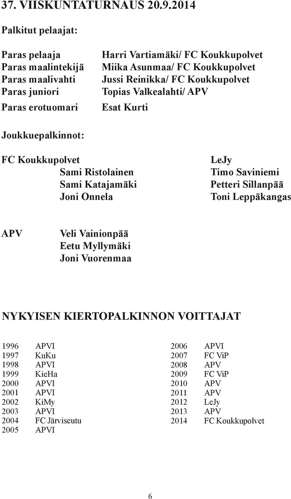 Jussi Reinikka/ FC Koukkupolvet Topias Valkealahti/ APV Esat Kurti Joukkuepalkinnot: FC Koukkupolvet Sami Ristolainen Sami Katajamäki Joni Onnela LeJy Timo Saviniemi Petteri