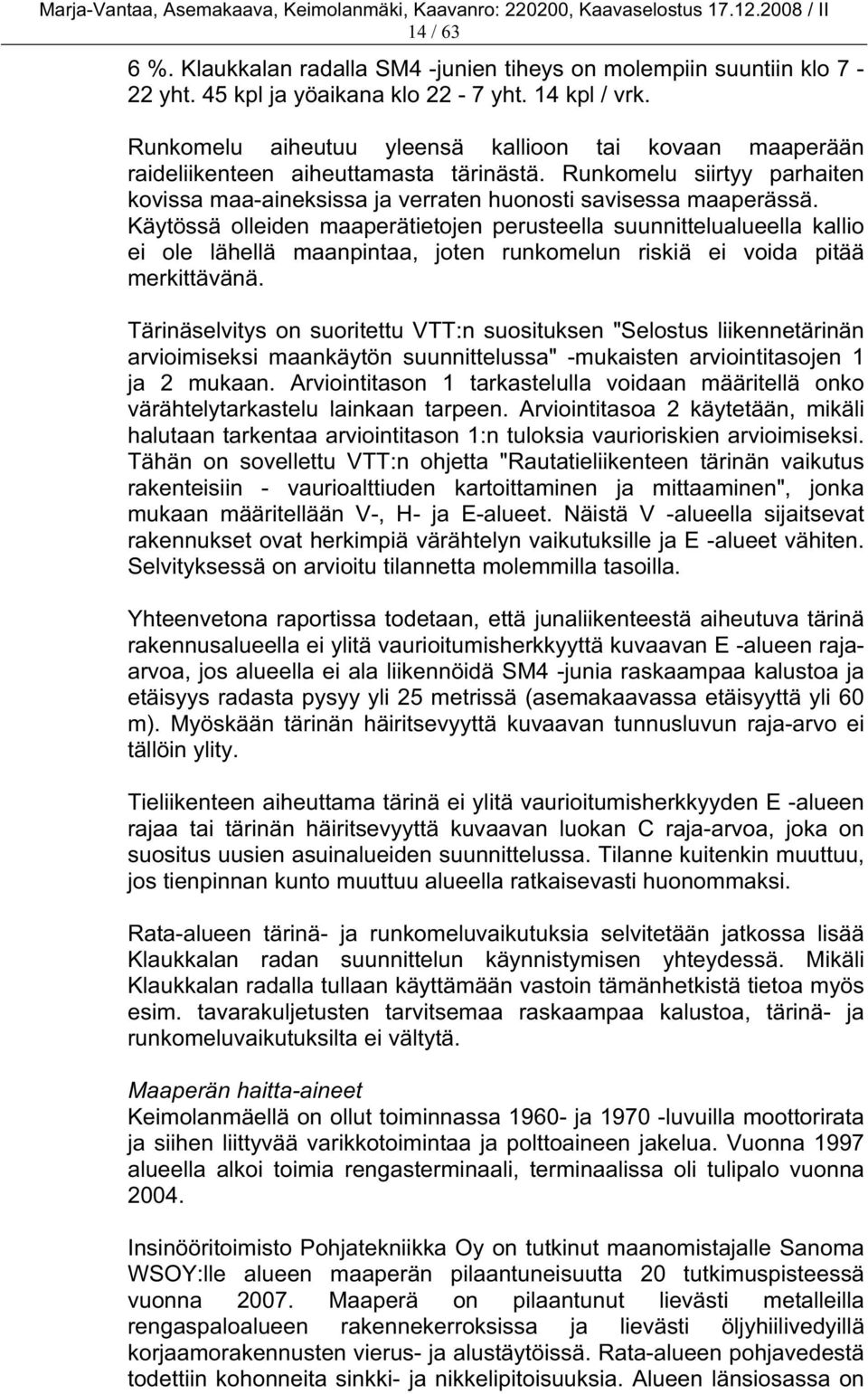 Käytössä olleiden maaperätietojen perusteella suunnittelualueella kallio ei ole lähellä maanpintaa, joten runkomelun riskiä ei voida pitää merkittävänä.