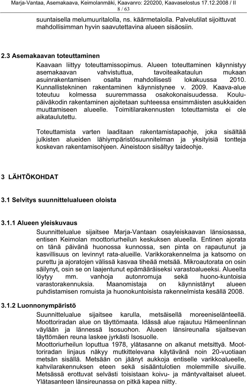 Alueen toteuttaminen käynnistyy asemakaavan vahvistuttua, tavoiteaikataulun mukaan asuinrakentamisen osalta mahdollisesti lokakuussa 2010. Kunnallistekninen rakentaminen käynnistynee v. 2009.