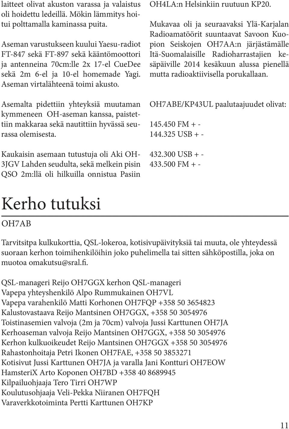 Asemalta pidettiin yhteyksiä muutaman kymmeneen OH-aseman kanssa, paistettiin makkaraa sekä nautittiin hyvässä seurassa olemisesta.