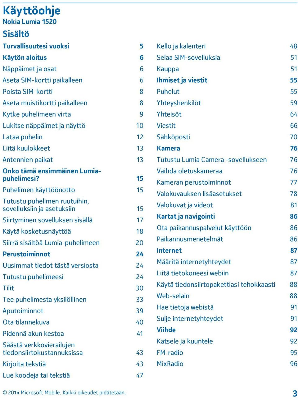 15 Puhelimen käyttöönotto 15 Tutustu puhelimen ruutuihin, sovelluksiin ja asetuksiin 15 Siirtyminen sovelluksen sisällä 17 Käytä kosketusnäyttöä 18 Siirrä sisältöä Lumia-puhelimeen 20 Perustoiminnot