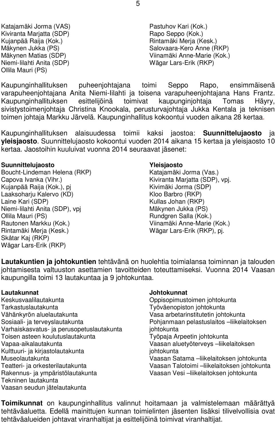 ) Wägar Lars-Erik (RKP) Kaupunginhallituksen puheenjohtajana toimi Seppo Rapo, ensimmäisenä varapuheenjohtajana Anita Niemi-Iilahti ja toisena varapuheenjohtajana Hans Frantz.