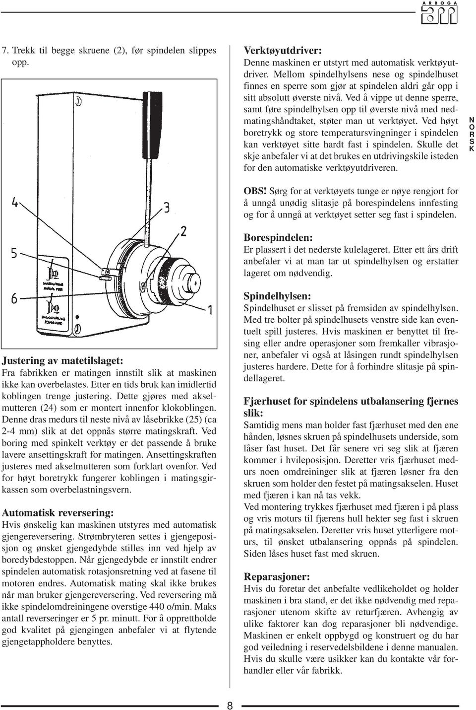 Denne dras medurs til neste nivå av låsebrikke (25) (ca 2-4 mm) slik at det oppnås større matingskraft. Ved boring med spinkelt verktøy er det passende å bruke lavere ansettingskraft for matingen.