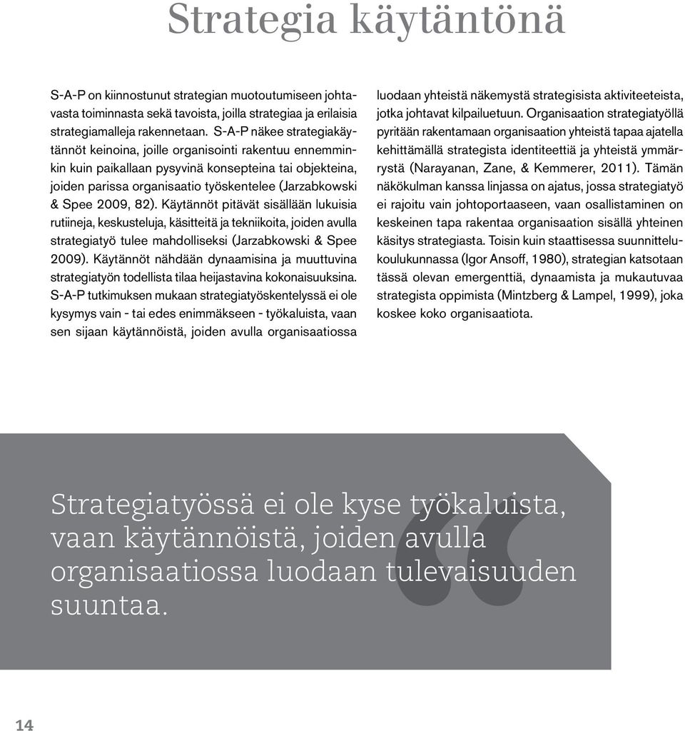 2009, 82). Käytännöt pitävät sisällään lukuisia rutiineja, keskusteluja, käsitteitä ja tekniikoita, joiden avulla strategiatyö tulee mahdolliseksi (Jarzabkowski & Spee 2009).