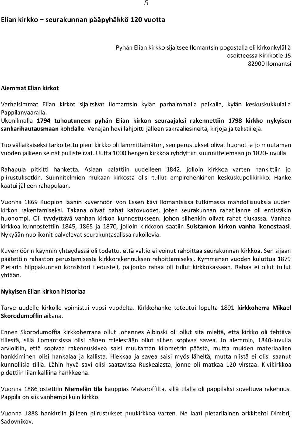 Ukonilmalla 1794 tuhoutuneen pyhän Elian kirkon seuraajaksi rakennettiin 1798 kirkko nykyisen sankarihautausmaan kohdalle. Venäjän hovi lahjoitti jälleen sakraaliesineitä, kirjoja ja tekstiilejä.