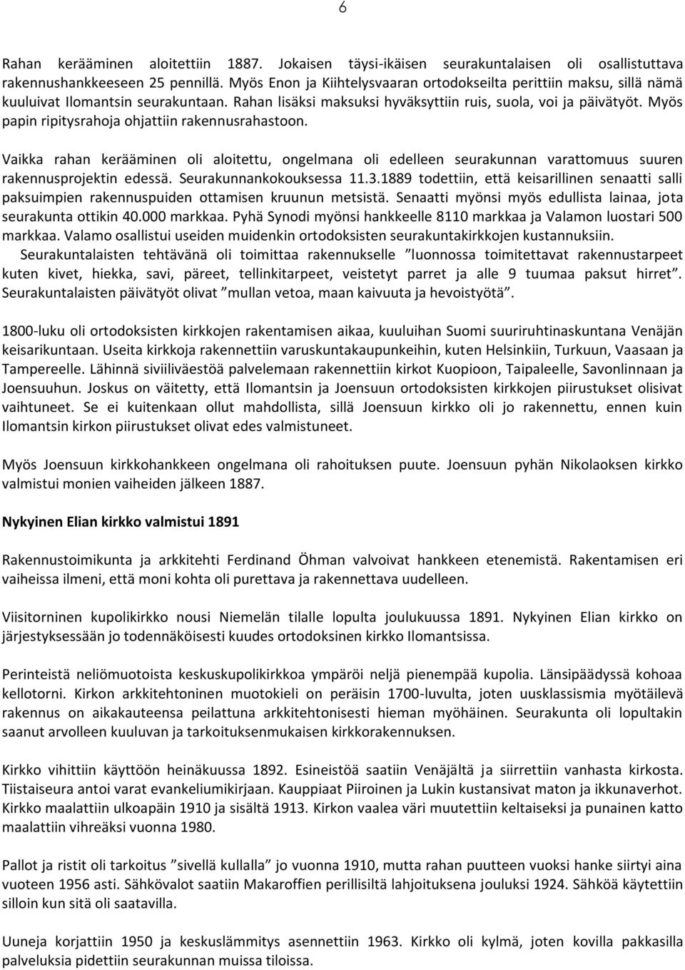 Myös papin ripitysrahoja ohjattiin rakennusrahastoon. Vaikka rahan kerääminen oli aloitettu, ongelmana oli edelleen seurakunnan varattomuus suuren rakennusprojektin edessä. Seurakunnankokouksessa 11.