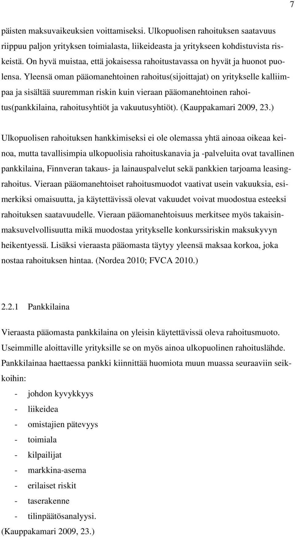 Yleensä oman pääomanehtoinen rahoitus(sijoittajat) on yritykselle kalliimpaa ja sisältää suuremman riskin kuin vieraan pääomanehtoinen rahoitus(pankkilaina, rahoitusyhtiöt ja vakuutusyhtiöt).