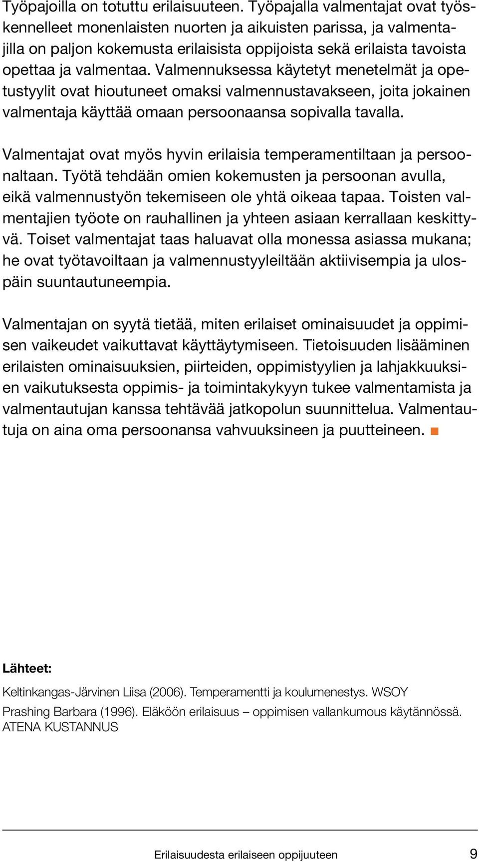 Valmennuksessa käytetyt menetelmät ja opetustyylit ovat hioutuneet omaksi valmennustavakseen, joita jokainen valmentaja käyttää omaan persoonaansa sopivalla tavalla.