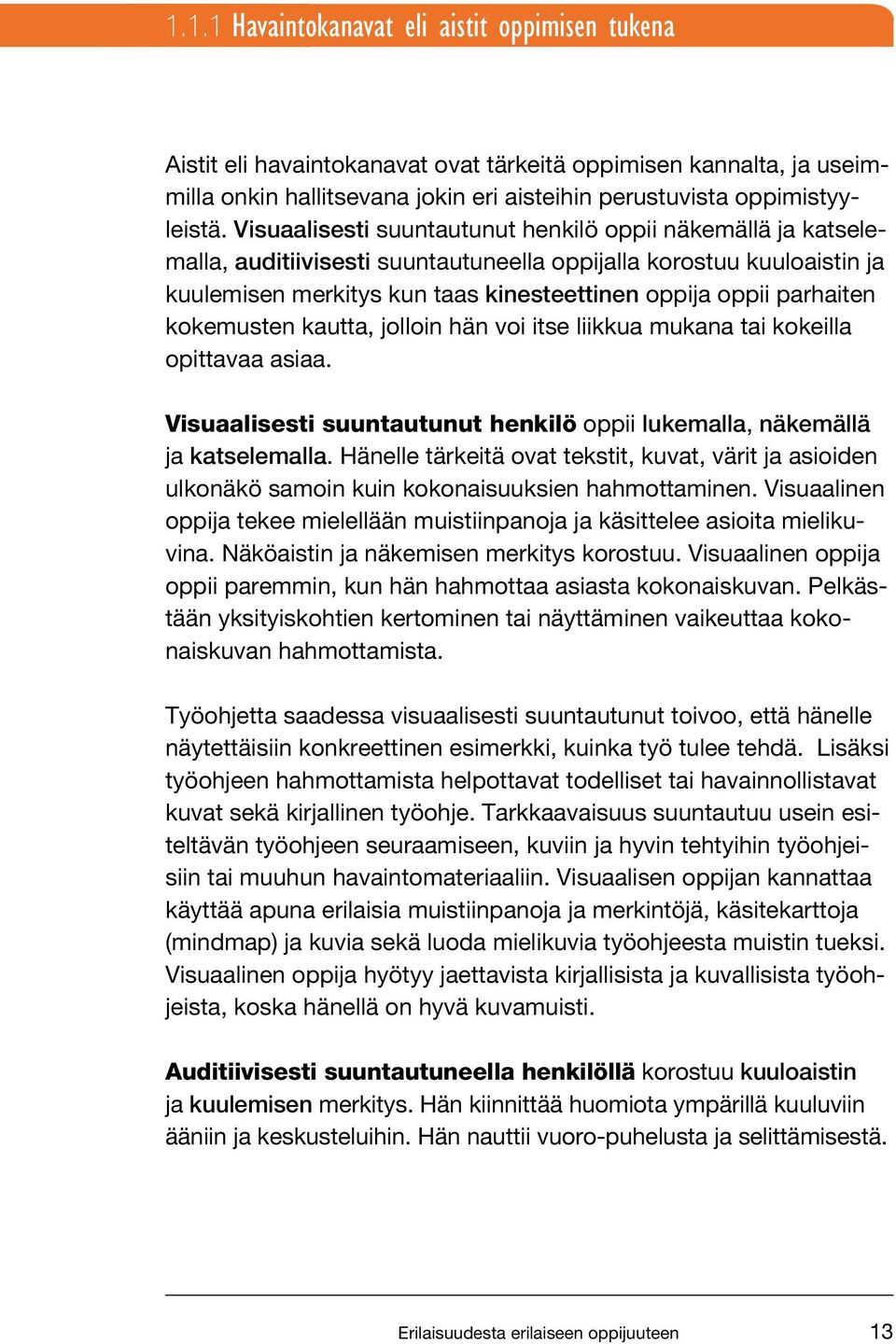 kokemusten kautta, jolloin hän voi itse liikkua mukana tai kokeilla opittavaa asiaa. Visuaalisesti suuntautunut henkilö oppii lukemalla, näkemällä ja katselemalla.