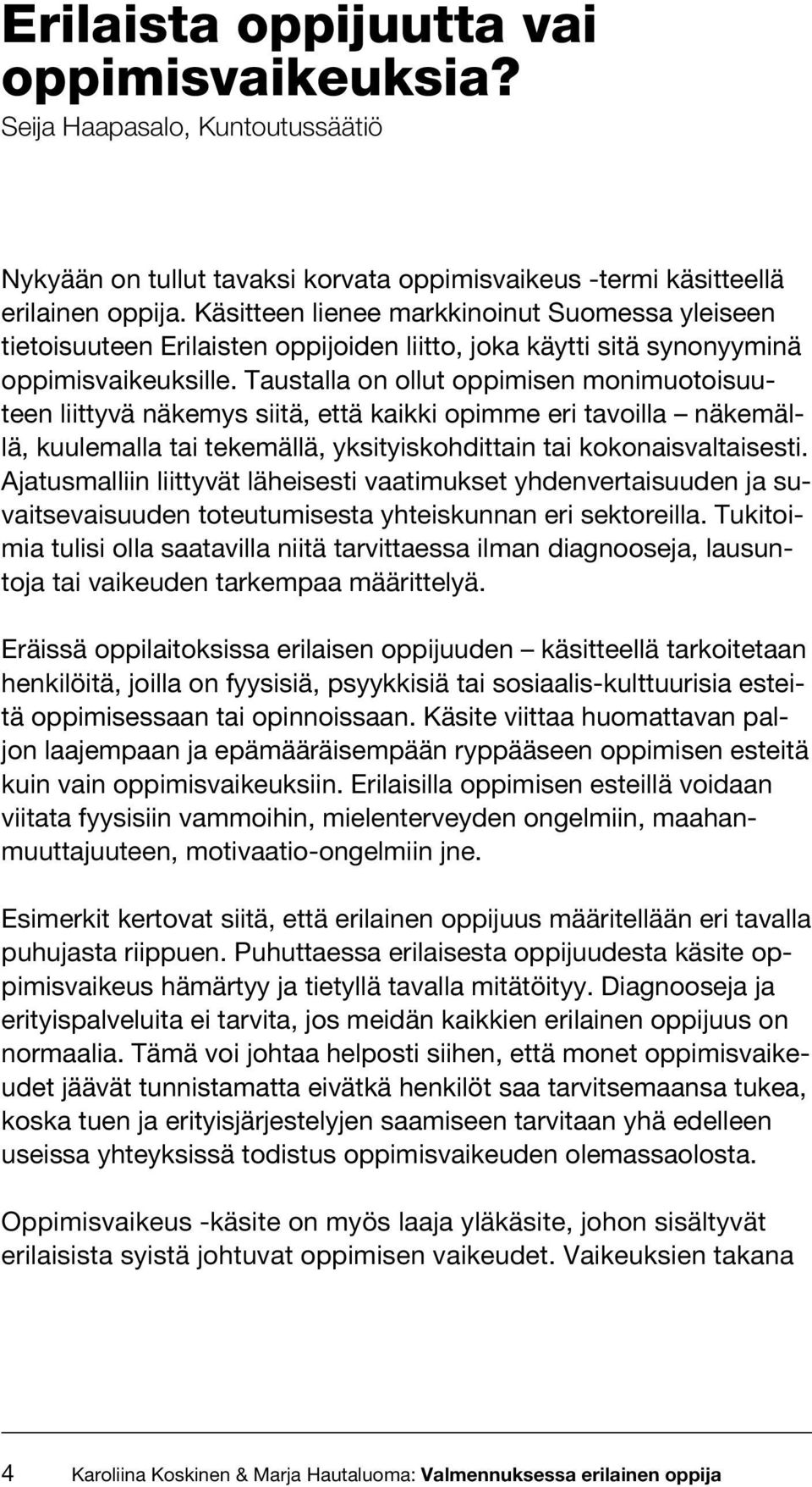 Taustalla on ollut oppimisen monimuotoisuuteen liittyvä näkemys siitä, että kaikki opimme eri tavoilla näkemällä, kuulemalla tai tekemällä, yksityiskohdittain tai kokonaisvaltaisesti.