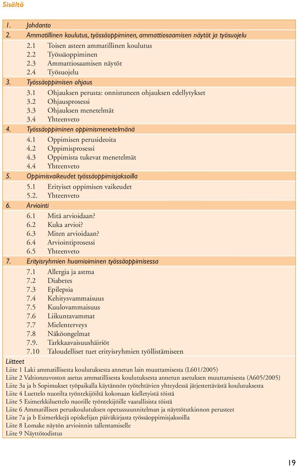 4 Ohjauksen perusta: onnistuneen ohjauksen edellytykset Ohjausprosessi Ohjauksen menetelmät Yhteenveto 4. Työssäoppiminen oppimismenetelmänä 4.1 Oppimisen perusideoita 4.2 Oppimisprosessi 4.