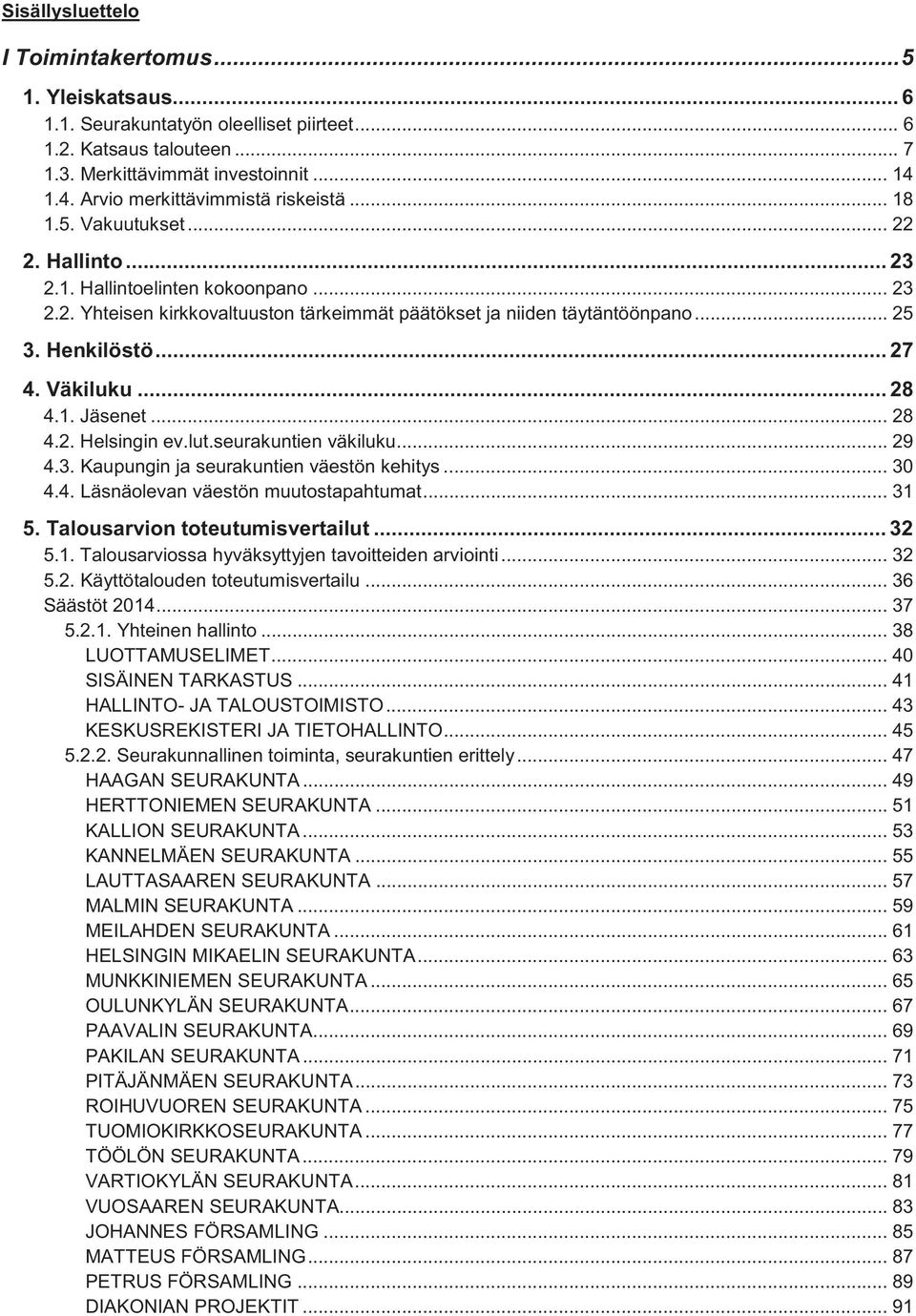 .. 25 3. Henkilöstö... 27 4. Väkiluku... 28 4.1. Jäsenet... 28 4.2. Helsingin ev.lut.seurakuntien väkiluku... 29 4.3. Kaupungin ja seurakuntien väestön kehitys... 30 4.4. Läsnäolevan väestön muutostapahtumat.