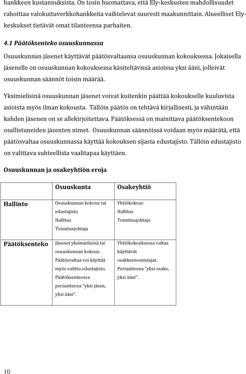 Jokaisella jäsenelle on osuuskunnan kokouksessa käsiteltävissä asioissa yksi ääni, jolleivät osuuskunnan säännöt toisin määrää.