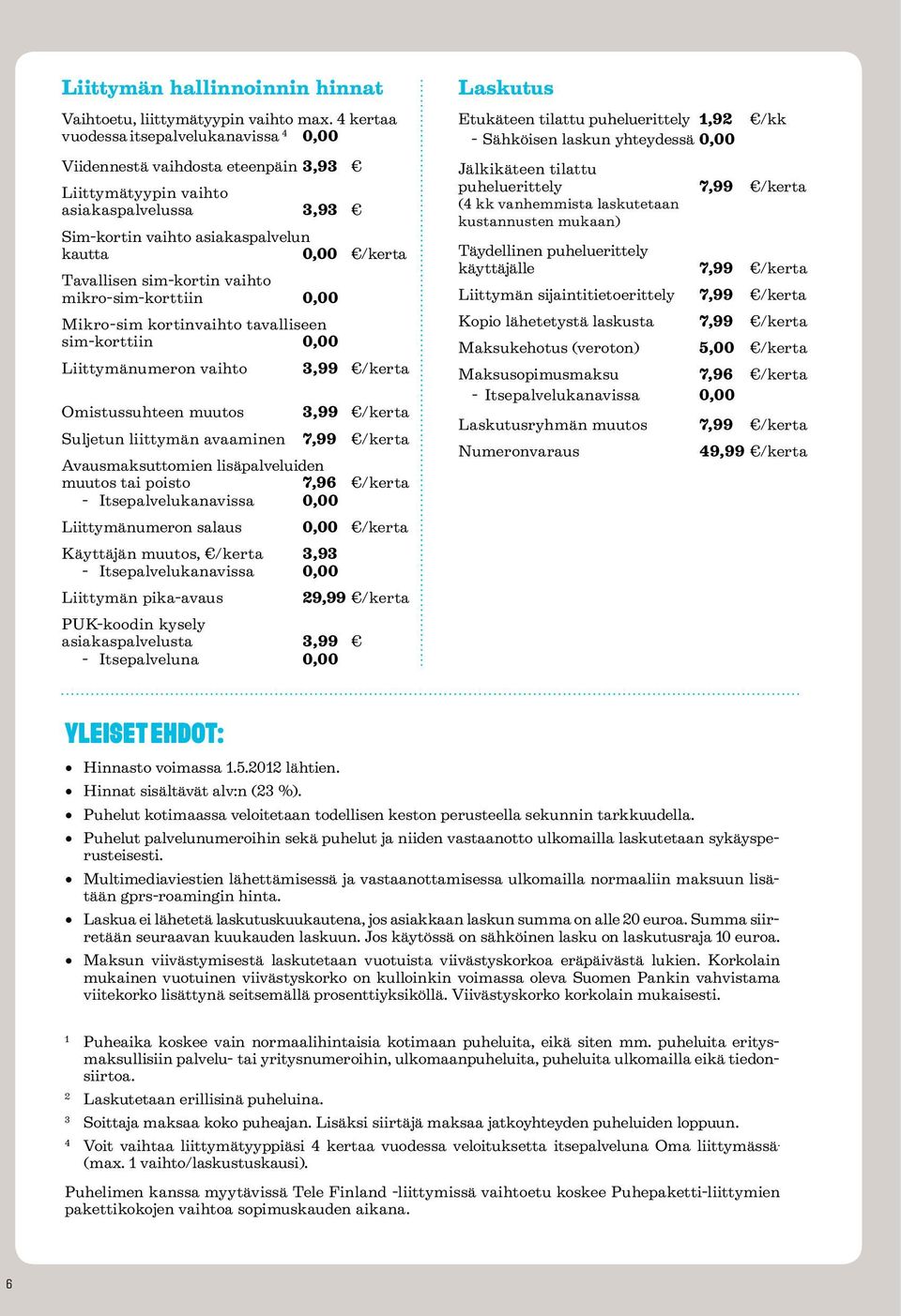 sim-kortin vaihto mikro-sim-korttiin 0,00 Mikro-sim kortinvaihto tavalliseen sim-korttiin 0,00 Liittymänumeron vaihto Omistussuhteen muutos Suljetun liittymän avaaminen 3,99 /kerta 3,99 /kerta 7,99