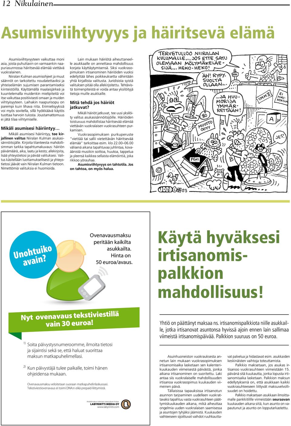 Käyttämällä maalaisjärkeä ja kuuntelemalla muidenkin mielipiteitä voi itse vaikuttaa positiivisesti omaan ja muiden viihtyisyyteen. Laihakin naapurisopu on parempi kuin lihava riita.