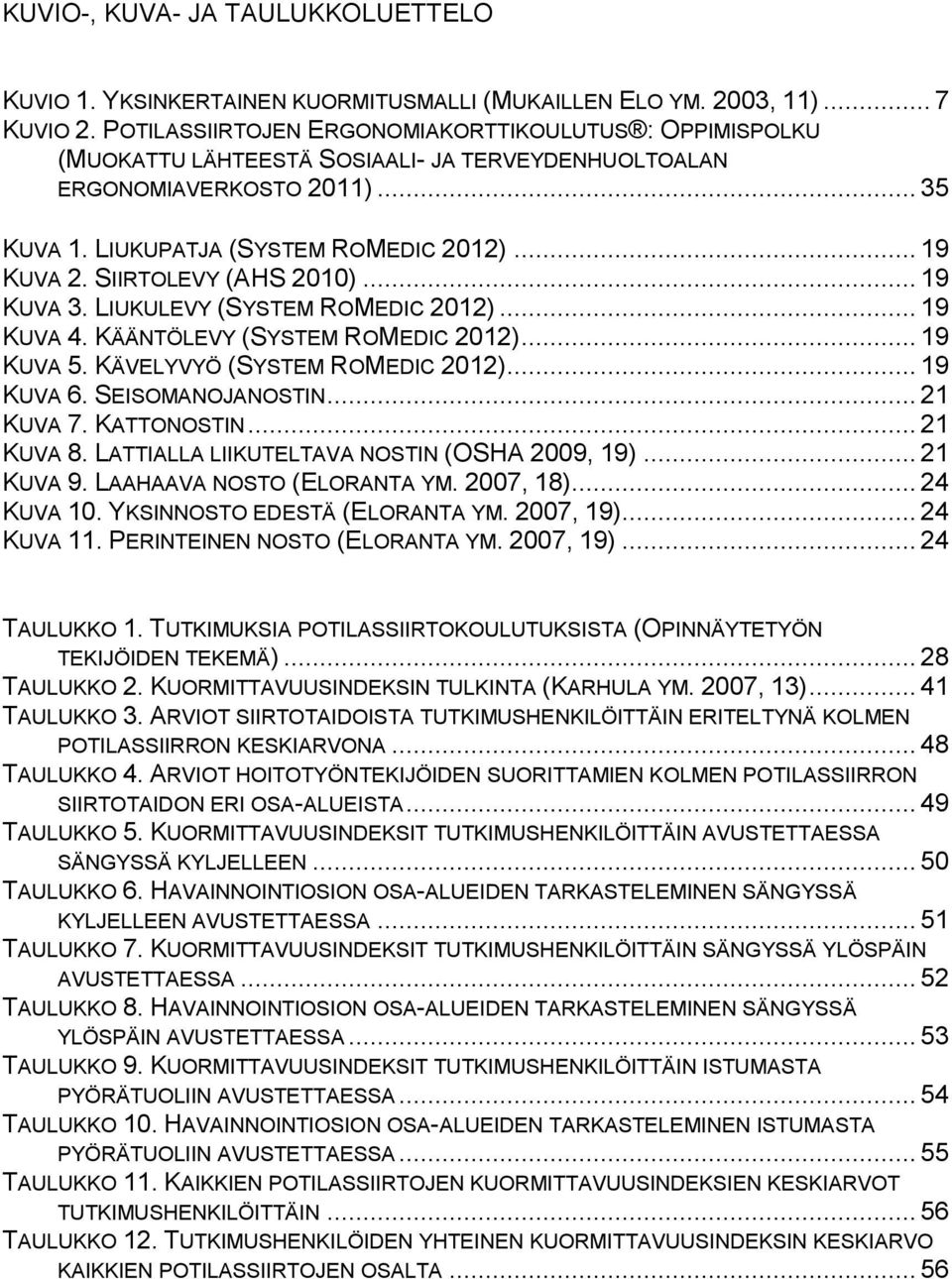 SIIRTOLEVY (AHS 2010)... 19 KUVA 3. LIUKULEVY (SYSTEM ROMEDIC 2012)... 19 KUVA 4. KÄÄNTÖLEVY (SYSTEM ROMEDIC 2012)... 19 KUVA 5. KÄVELYVYÖ (SYSTEM ROMEDIC 2012)... 19 KUVA 6. SEISOMANOJANOSTIN.