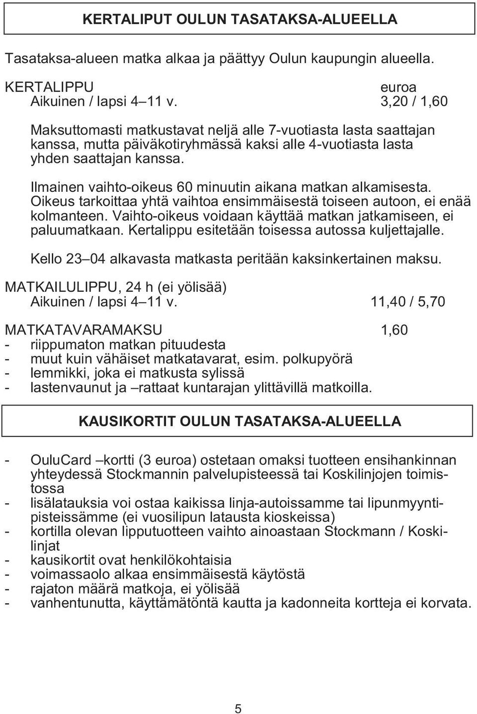 Ilmainen vaihto-oikeus 60 minuutin aikana matkan alkamisesta. Oikeus tarkoittaa yhtä vaihtoa ensimmäisestä toiseen autoon, ei enää kolmanteen.