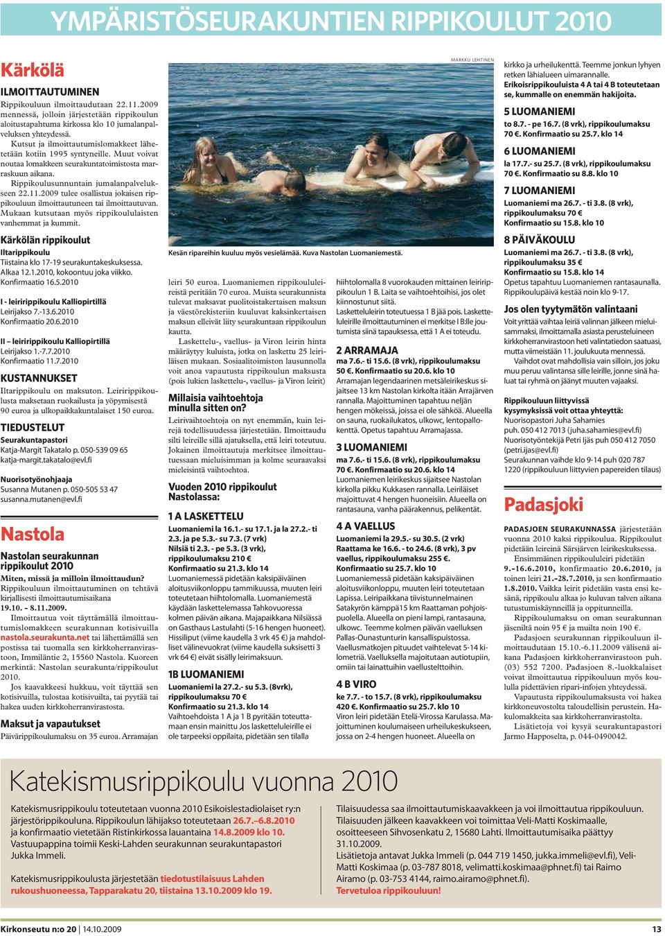 Muut voivat noutaa lomakkeen seurakuntatoimistosta marraskuun aikana. Rippikoulusunnuntain jumalanpalvelukseen 22.11.2009 tulee osallistua jokaisen rippikouluun ilmoittautuneen tai ilmoittautuvan.