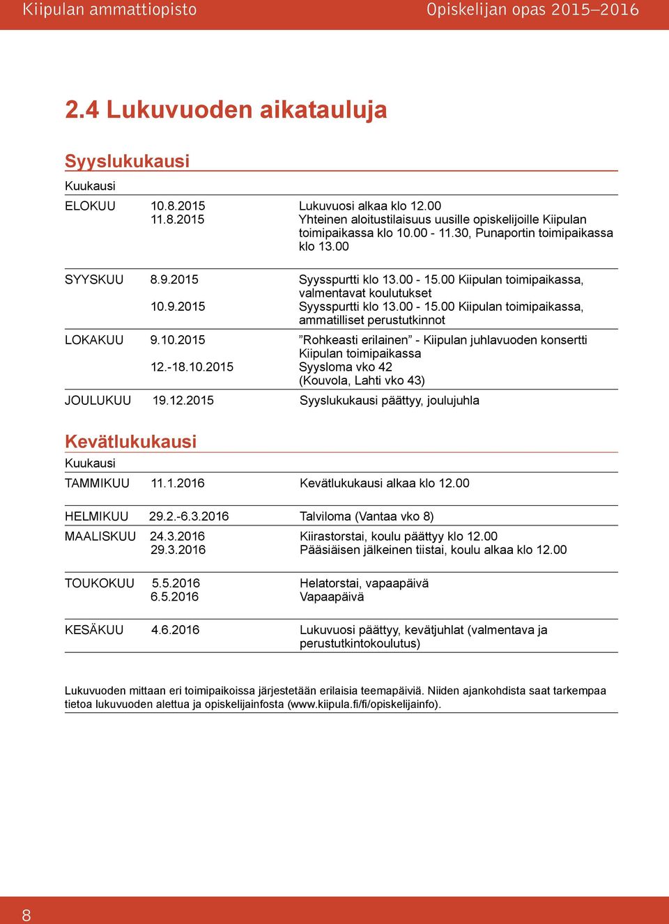 10.2015 Rohkeasti erilainen - Kiipulan juhlavuoden konsertti Kiipulan toimipaikassa 12.-18.10.2015 Syysloma vko 42 (Kouvola, Lahti vko 43) JOULUKUU 19.12.2015 Syyslukukausi päättyy, joulujuhla Kevätlukukausi Kuukausi TAMMIKUU 11.