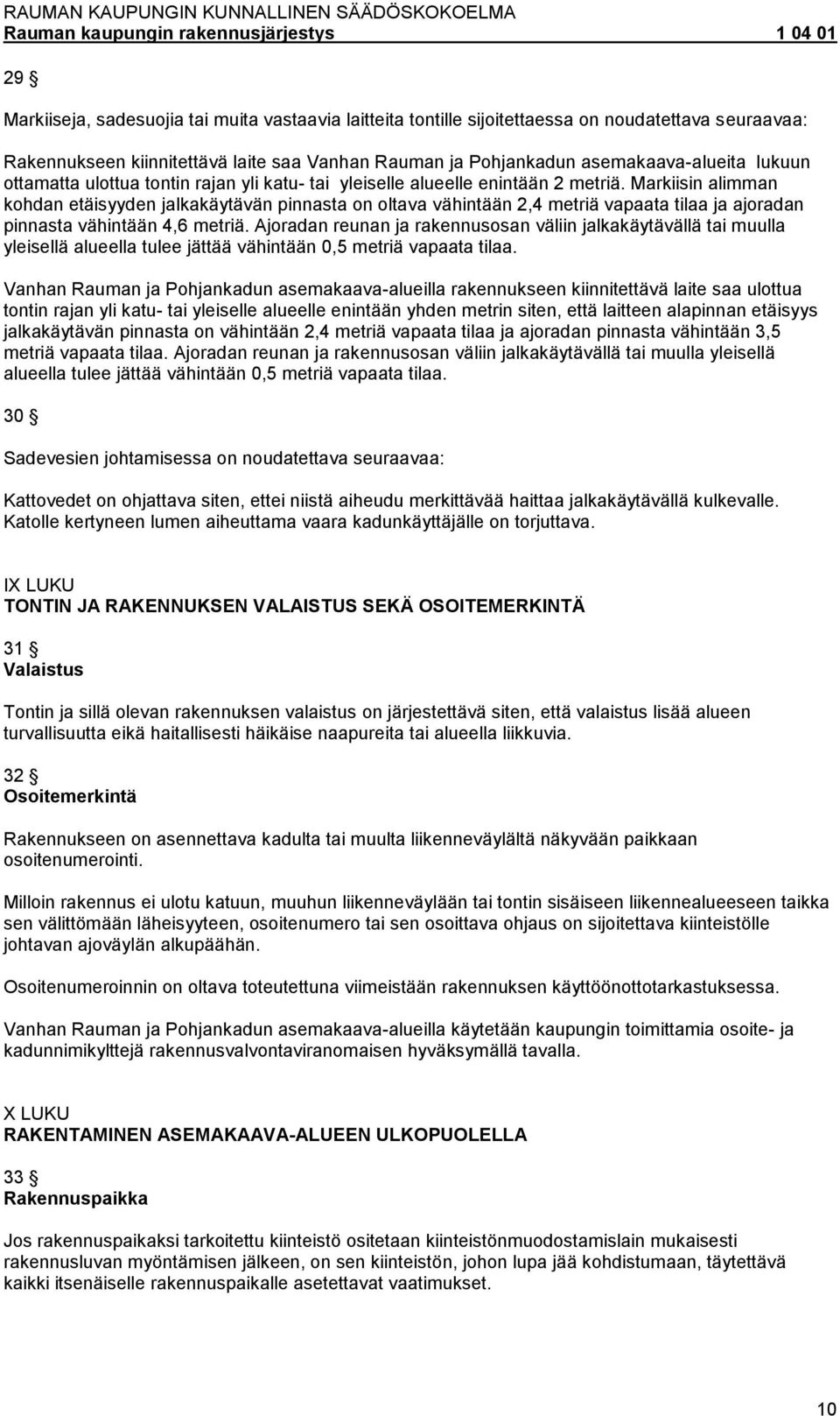 Markiisin alimman kohdan etäisyyden jalkakäytävän pinnasta on oltava vähintään 2,4 metriä vapaata tilaa ja ajoradan pinnasta vähintään 4,6 metriä.