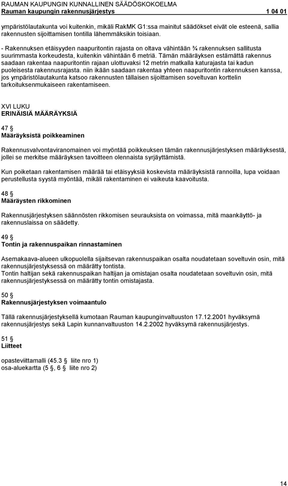 Tämän määräyksen estämättä rakennus saadaan rakentaa naapuritontin rajaan ulottuvaksi 12 metrin matkalla katurajasta tai kadun puoleisesta rakennusrajasta.