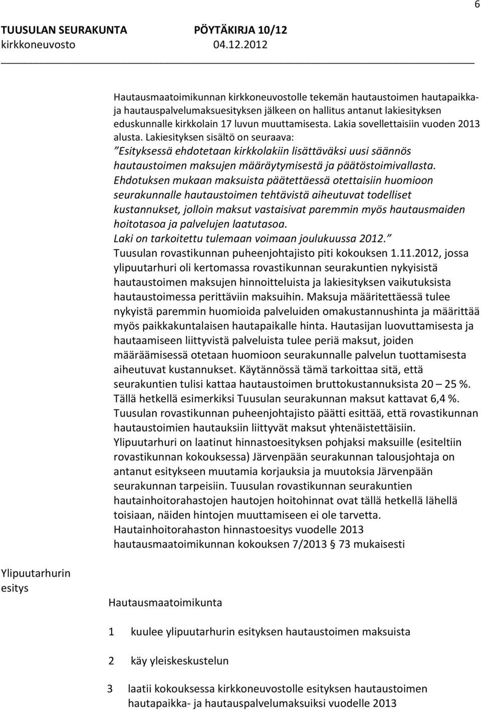 Lakiesityksen sisältö on seuraava: Esityksessä ehdotetaan kirkkolakiin lisättäväksi uusi säännös hautaustoimen maksujen määräytymisestä ja päätöstoimivallasta.