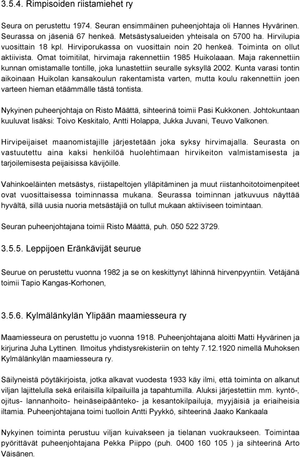 Maja rakennettiin kunnan omistamalle tontille, joka lunastettiin seuralle syksyllä 2002.