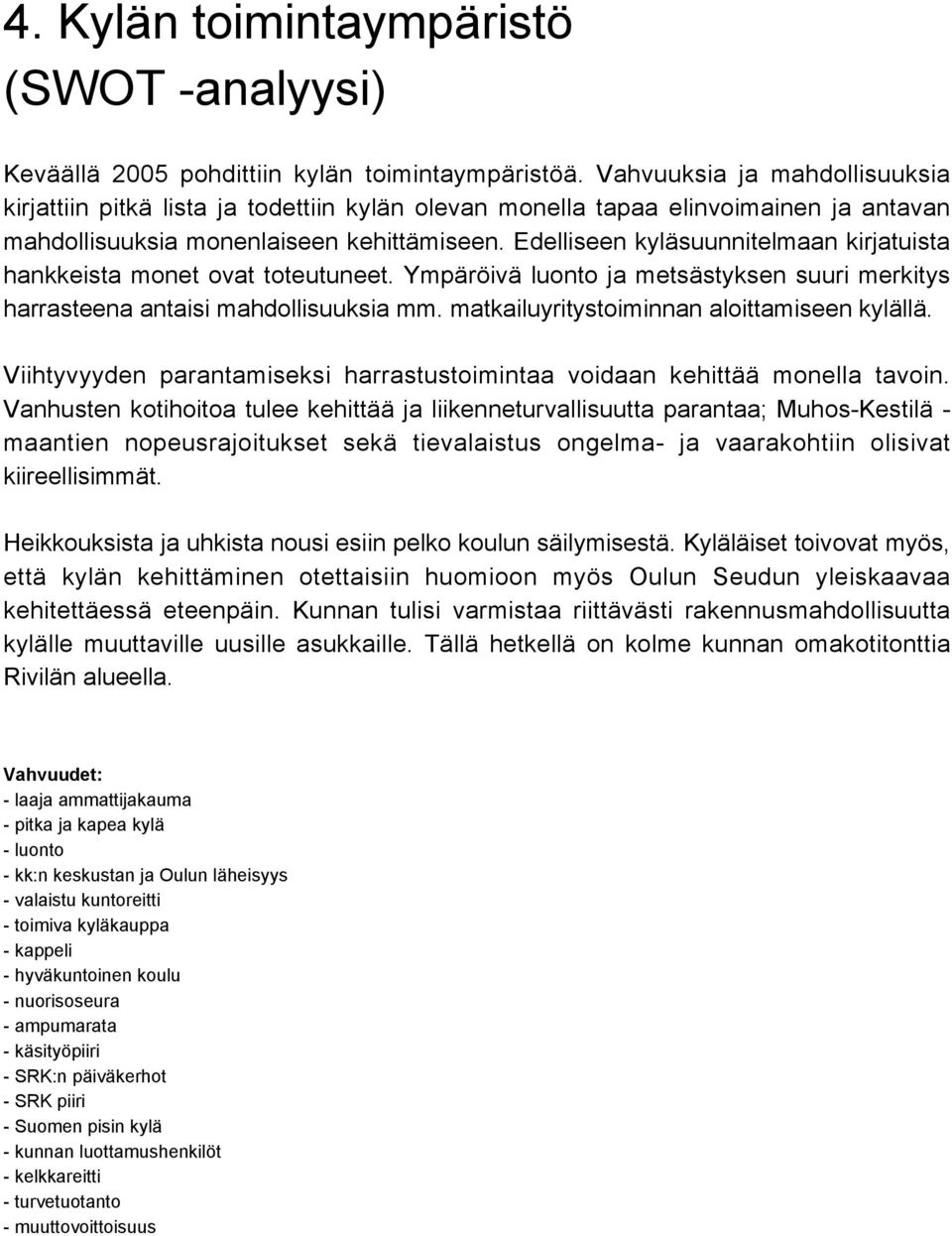 Edelliseen kyläsuunnitelmaan kirjatuista hankkeista monet ovat toteutuneet. Ympäröivä luonto ja metsästyksen suuri merkitys harrasteena antaisi mahdollisuuksia mm.