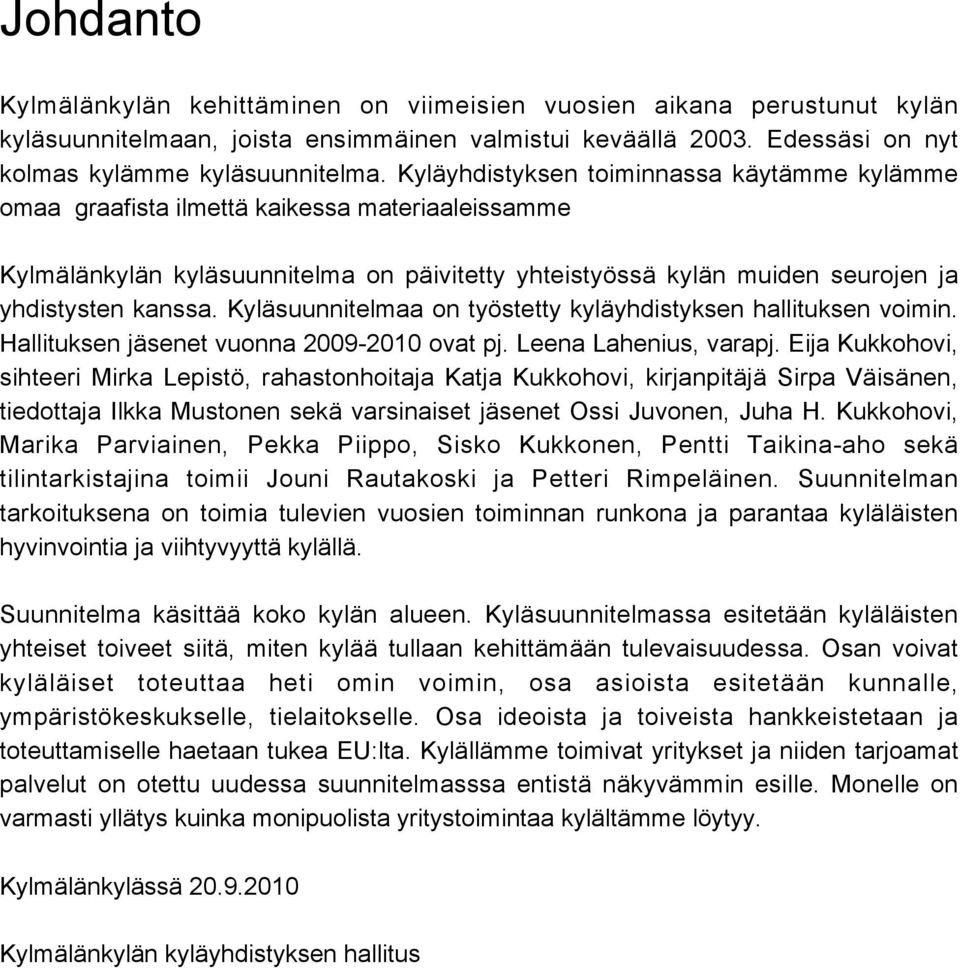 Kyläsuunnitelmaa on työstetty kyläyhdistyksen hallituksen voimin. Hallituksen jäsenet vuonna 2009-2010 ovat pj. Leena Lahenius, varapj.