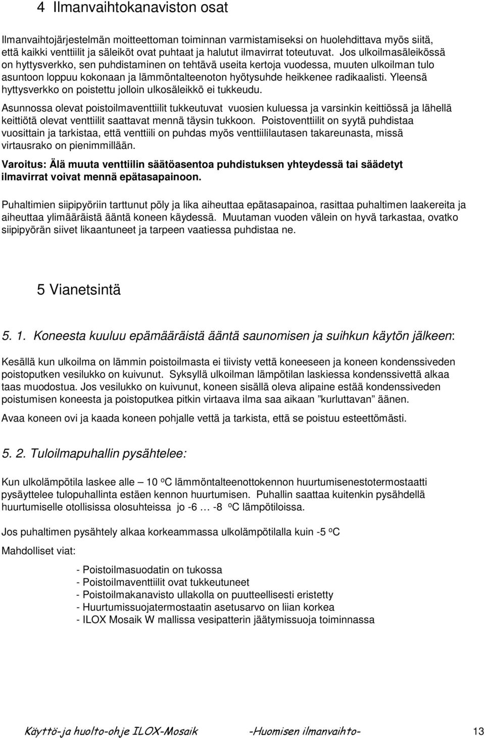 Jos ulkoilmasäleikössä on hyttysverkko, sen puhdistaminen on tehtävä useita kertoja vuodessa, muuten ulkoilman tulo asuntoon loppuu kokonaan ja lämmöntalteenoton hyötysuhde heikkenee radikaalisti.