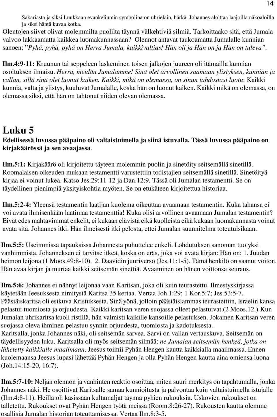 Olennot antavat taukoamatta Jumalalle kunnian sanoen: Pyhä, pyhä, pyhä on Herra Jumala, kaikkivaltias! Hän oli ja Hän on ja Hän on tuleva. Ilm.