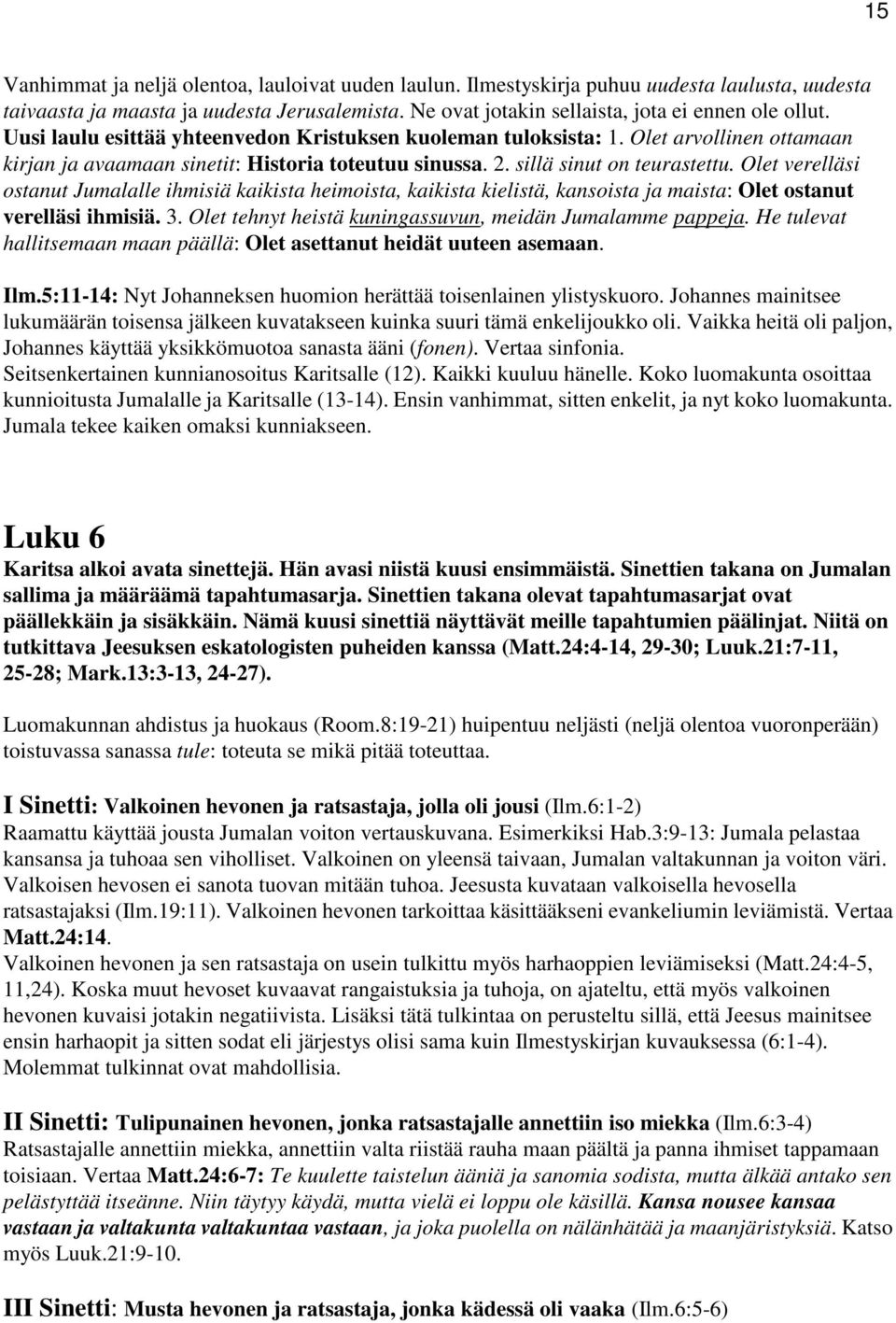 Olet verelläsi ostanut Jumalalle ihmisiä kaikista heimoista, kaikista kielistä, kansoista ja maista: Olet ostanut verelläsi ihmisiä. 3. Olet tehnyt heistä kuningassuvun, meidän Jumalamme pappeja.