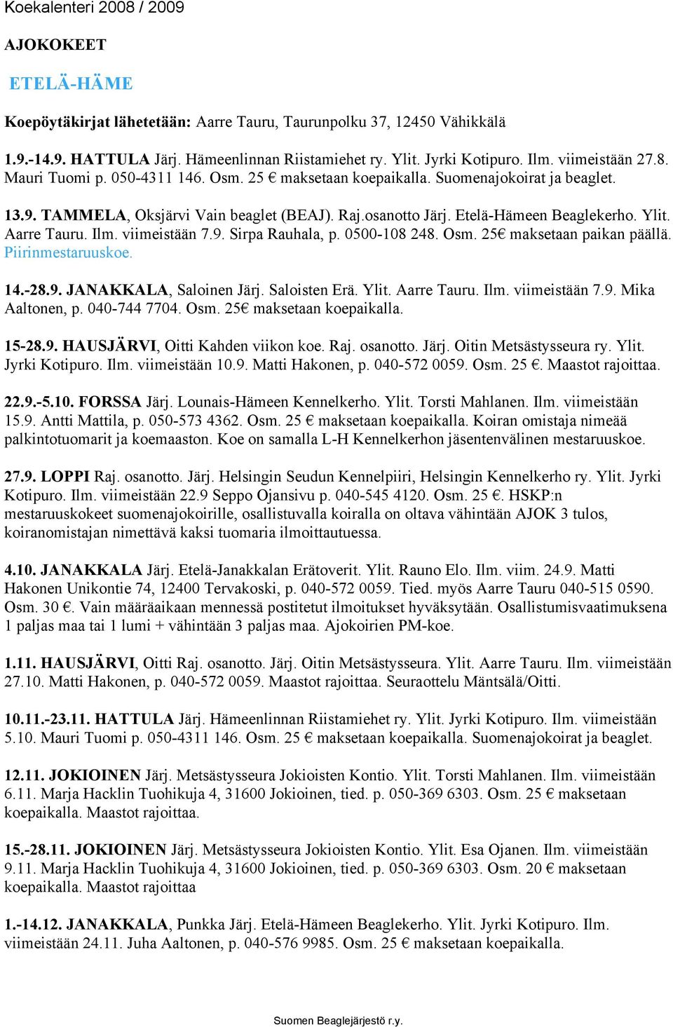 Ilm. viimeistään 7.9. Sirpa Rauhala, p. 0500-108 248. Osm. 25 maksetaan paikan päällä. Piirinmestaruuskoe. 14.-28.9. JANAKKALA, Saloinen Järj. Saloisten Erä. Ylit. Aarre Tauru. Ilm. viimeistään 7.9. Mika Aaltonen, p.