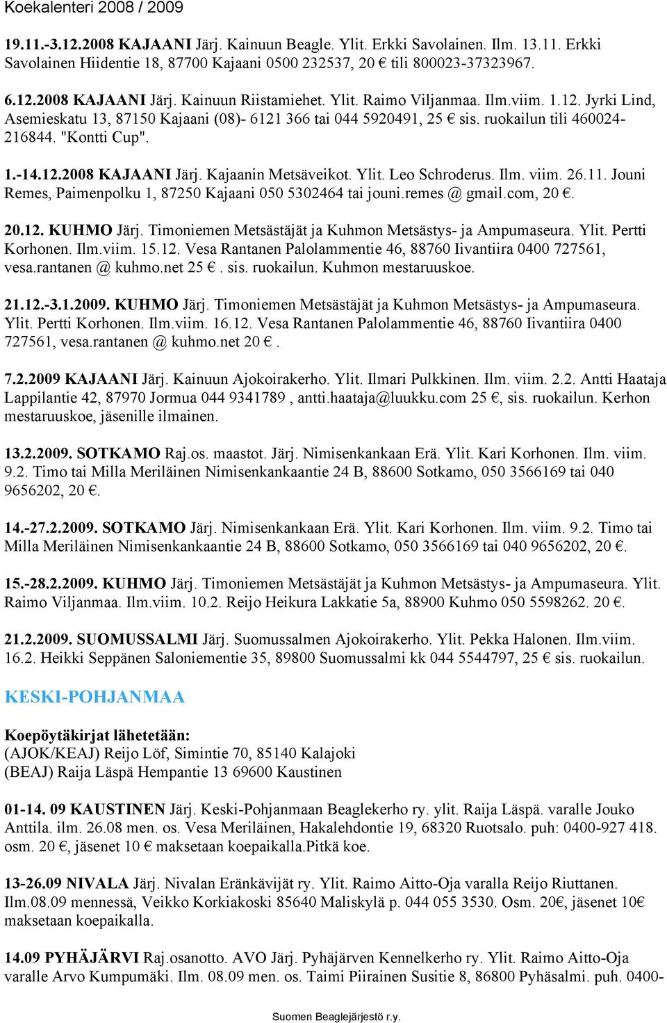 Kajaanin Metsäveikot. Ylit. Leo Schroderus. Ilm. viim. 26.11. Jouni Remes, Paimenpolku 1, 87250 Kajaani 050 5302464 tai jouni.remes @ gmail.com, 20. 20.12. KUHMO Järj.