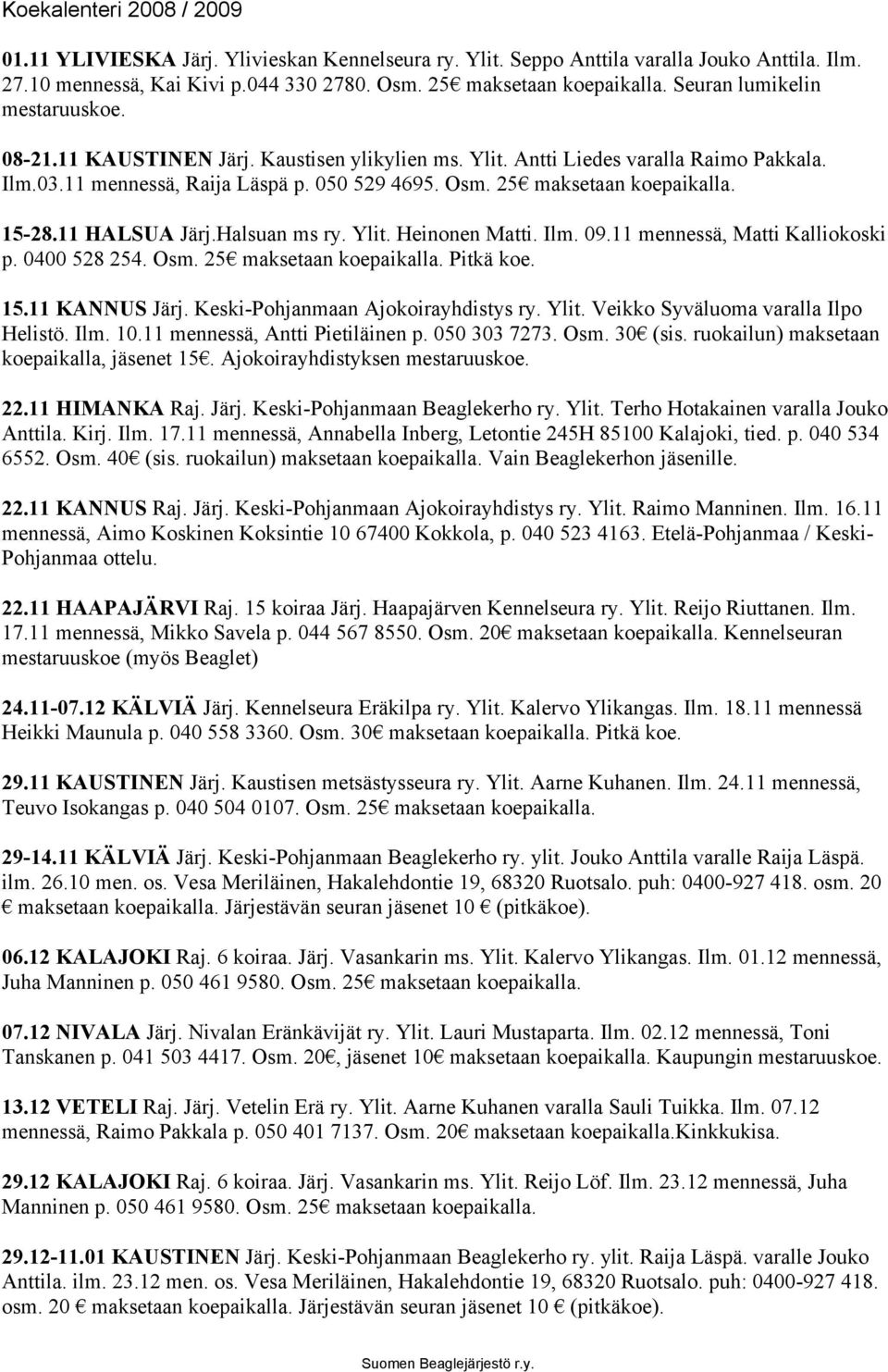 Halsuan ms ry. Ylit. Heinonen Matti. Ilm. 09.11 mennessä, Matti Kalliokoski p. 0400 528 254. Osm. 25 maksetaan koepaikalla. Pitkä koe. 15.11 KANNUS Järj. Keski-Pohjanmaan Ajokoirayhdistys ry. Ylit. Veikko Syväluoma varalla Ilpo Helistö.