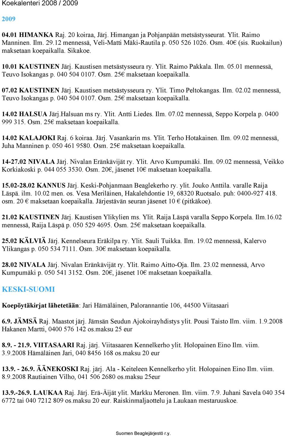 07.02 KAUSTINEN Järj. Kaustisen metsästysseura ry. Ylit. Timo Peltokangas. Ilm. 02.02 mennessä, Teuvo Isokangas p. 040 504 0107. Osm. 25 maksetaan koepaikalla. 14.02 HALSUA Järj.Halsuan ms ry. Ylit. Antti Liedes.