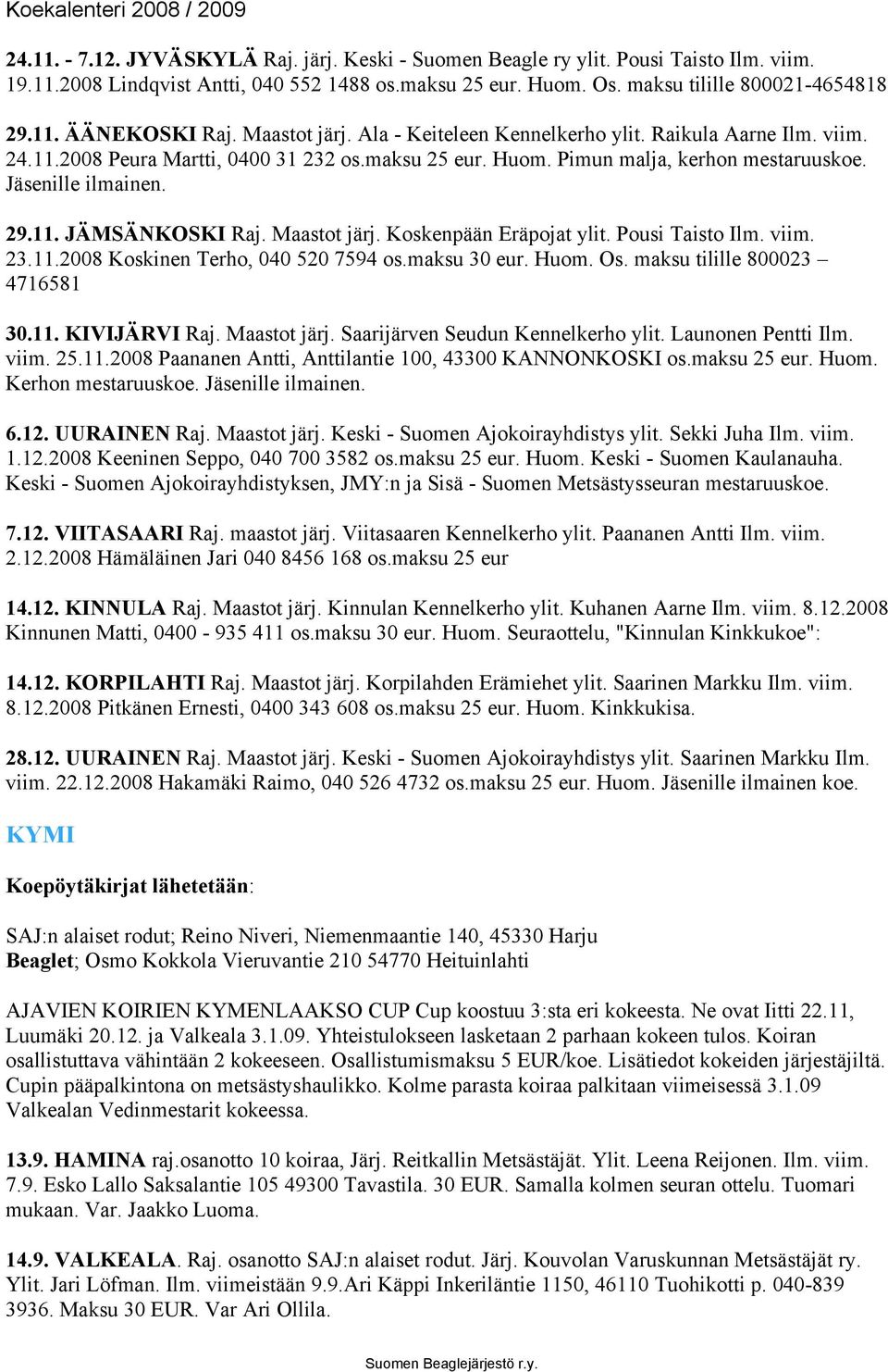 Maastot järj. Koskenpään Eräpojat ylit. Pousi Taisto Ilm. viim. 23.11.2008 Koskinen Terho, 040 520 7594 os.maksu 30 eur. Huom. Os. maksu tilille 800023 4716581 30.11. KIVIJÄRVI Raj. Maastot järj.