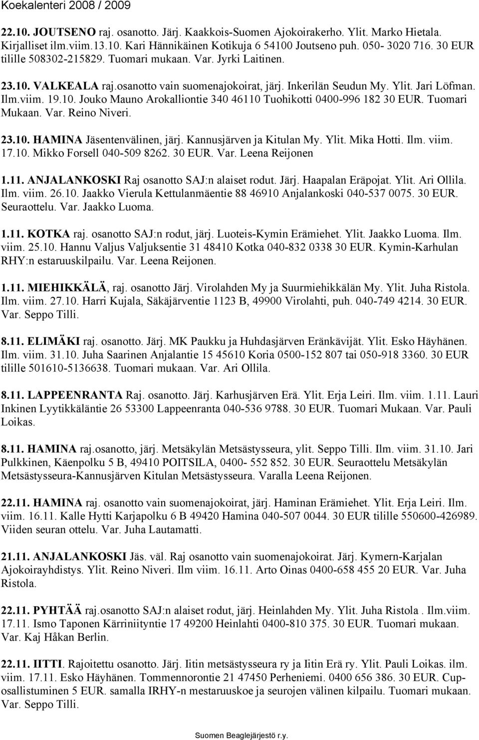 Tuomari Mukaan. Var. Reino Niveri. 23.10. HAMINA Jäsentenvälinen, järj. Kannusjärven ja Kitulan My. Ylit. Mika Hotti. Ilm. viim. 17.10. Mikko Forsell 040-509 8262. 30 EUR. Var. Leena Reijonen 1.11.