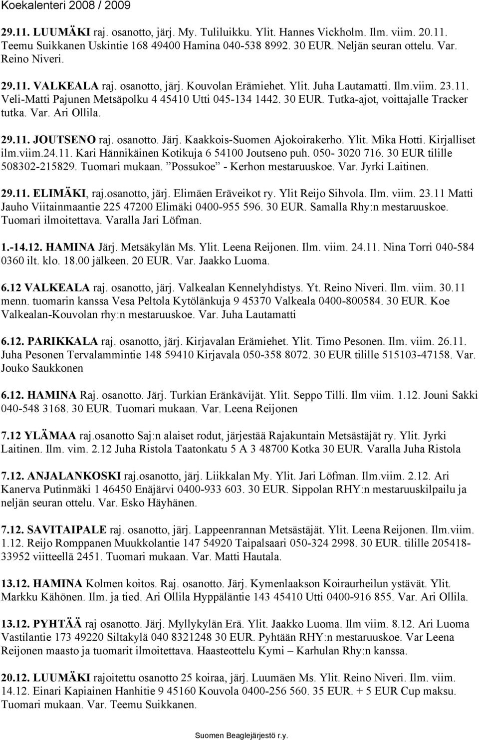 Var. Ari Ollila. 29.11. JOUTSENO raj. osanotto. Järj. Kaakkois-Suomen Ajokoirakerho. Ylit. Mika Hotti. Kirjalliset ilm.viim.24.11. Kari Hännikäinen Kotikuja 6 54100 Joutseno puh. 050-3020 716.