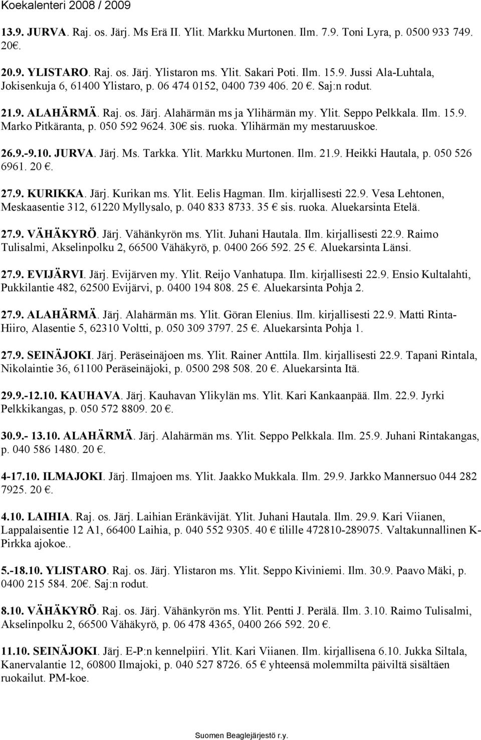 Ylihärmän my mestaruuskoe. 26.9.-9.10. JURVA. Järj. Ms. Tarkka. Ylit. Markku Murtonen. Ilm. 21.9. Heikki Hautala, p. 050 526 6961. 20. 27.9. KURIKKA. Järj. Kurikan ms. Ylit. Eelis Hagman. Ilm. kirjallisesti 22.