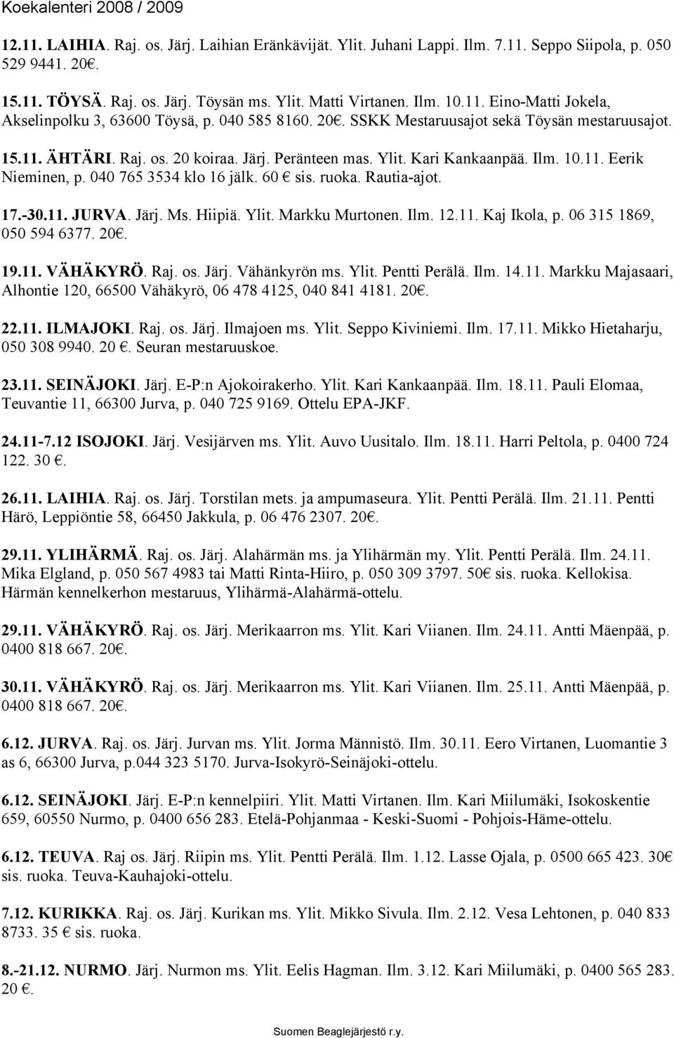 60 sis. ruoka. Rautia-ajot. 17.-30.11. JURVA. Järj. Ms. Hiipiä. Ylit. Markku Murtonen. Ilm. 12.11. Kaj Ikola, p. 06 315 1869, 050 594 6377. 20. 19.11. VÄHÄKYRÖ. Raj. os. Järj. Vähänkyrön ms. Ylit. Pentti Perälä.