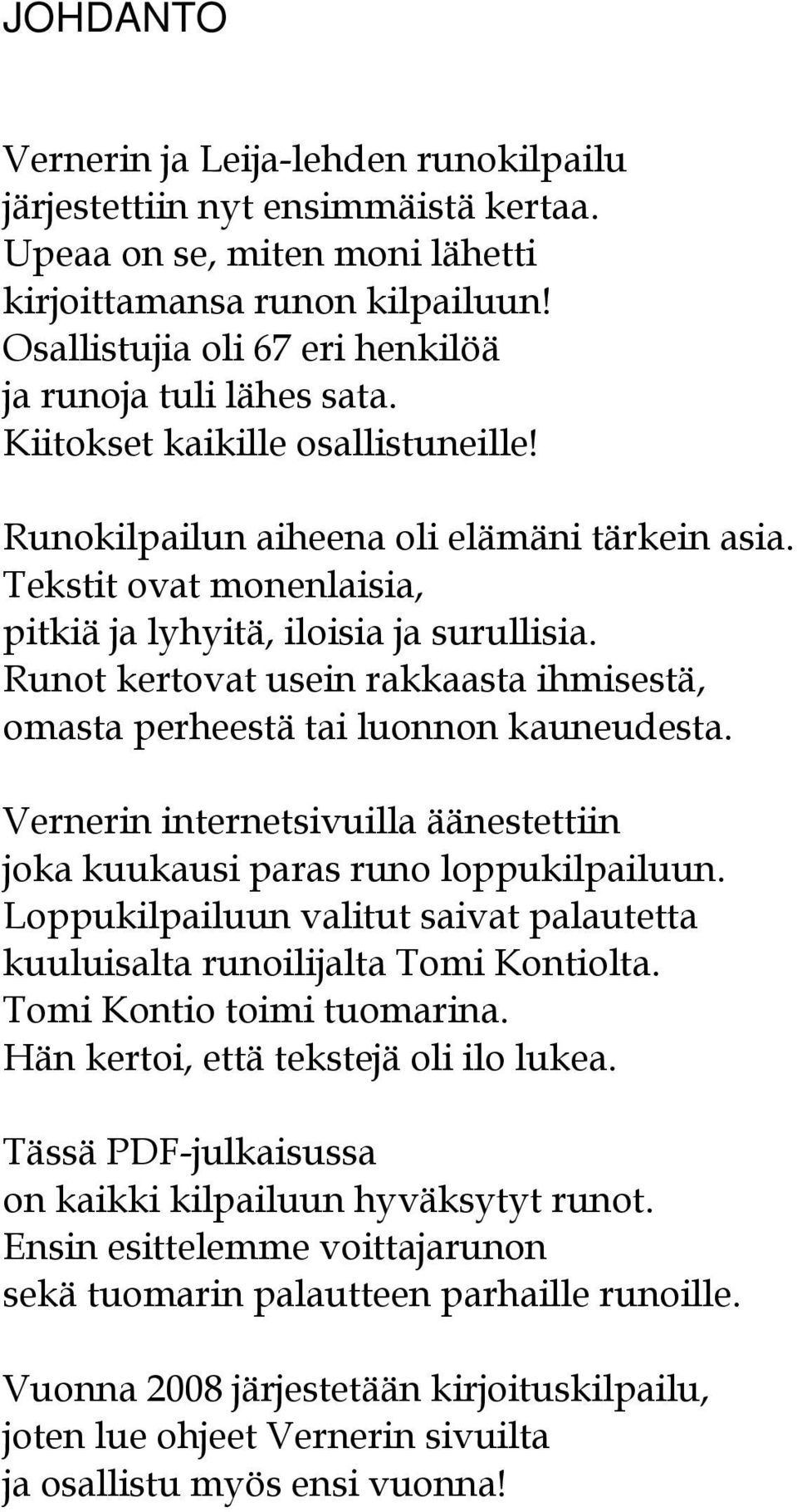 Tekstit ovat monenlaisia, pitkiä ja lyhyitä, iloisia ja surullisia. Runot kertovat usein rakkaasta ihmisestä, omasta perheestä tai luonnon kauneudesta.