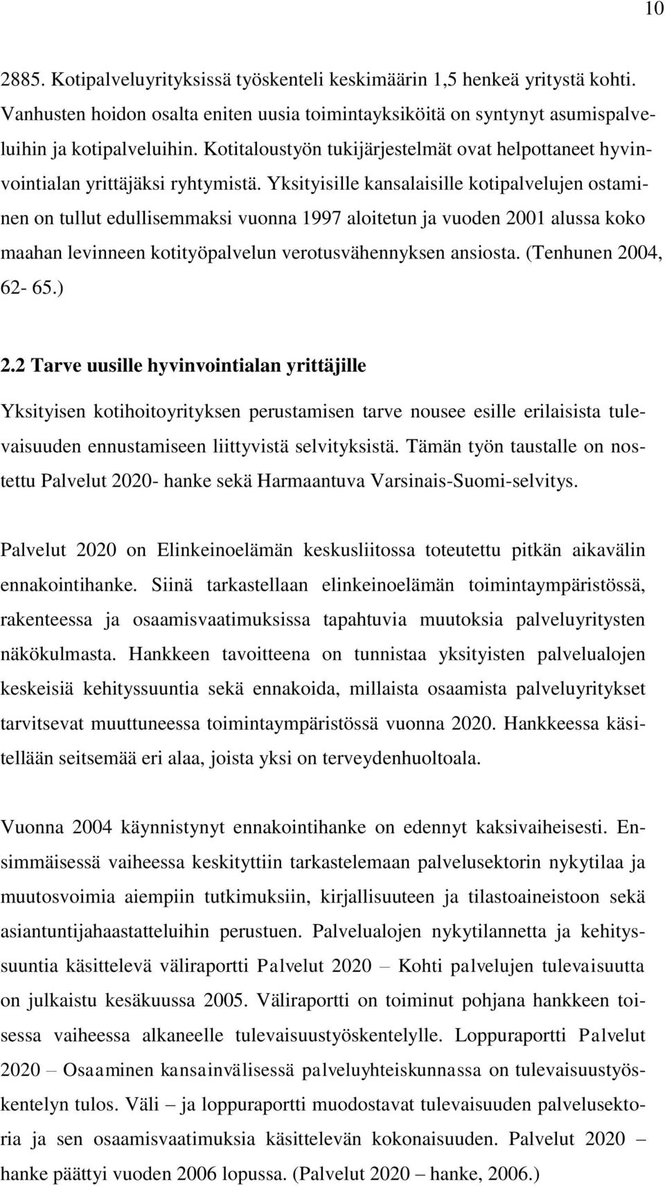 Yksityisille kansalaisille kotipalvelujen ostaminen on tullut edullisemmaksi vuonna 1997 aloitetun ja vuoden 2001 alussa koko maahan levinneen kotityöpalvelun verotusvähennyksen ansiosta.