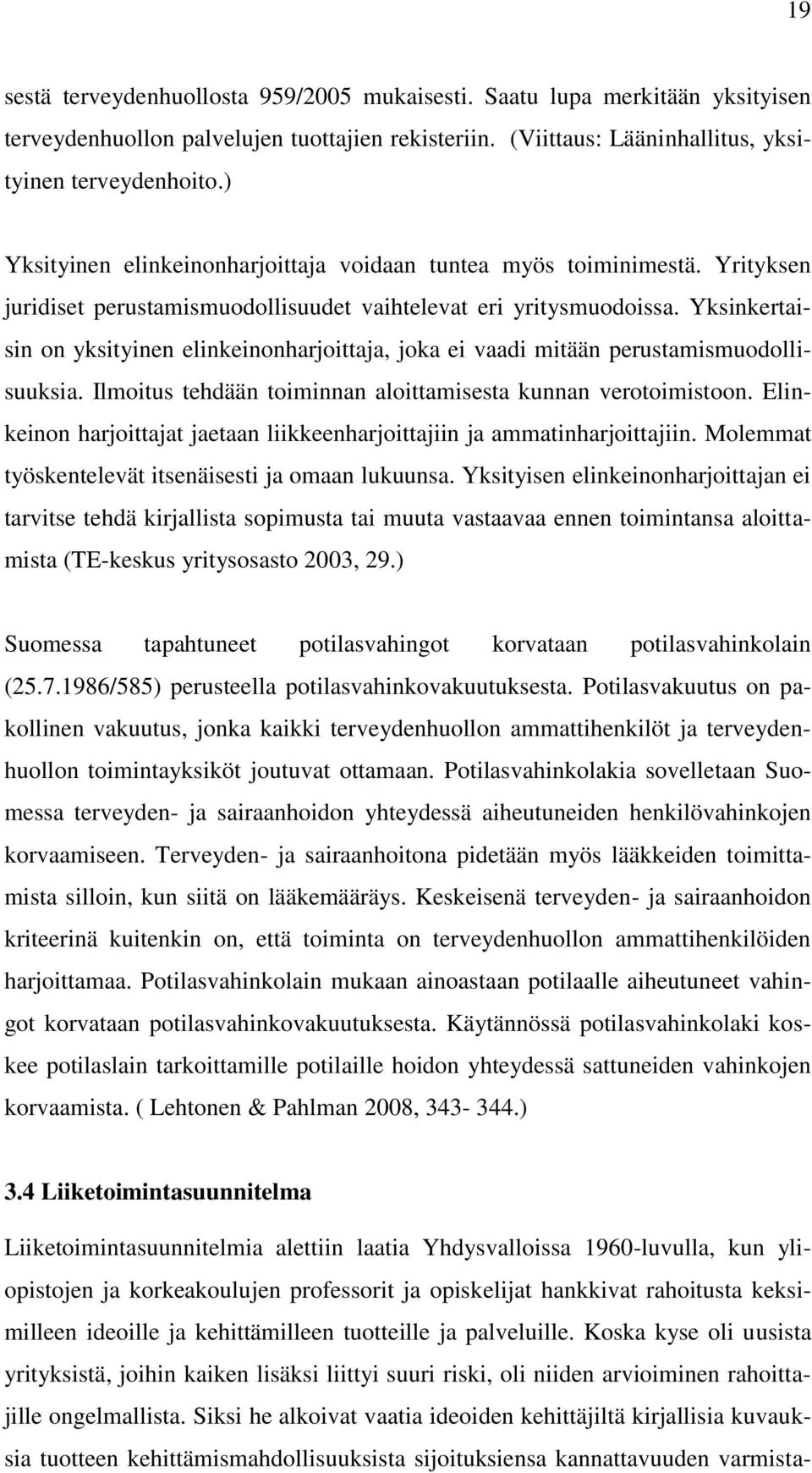 Yksinkertaisin on yksityinen elinkeinonharjoittaja, joka ei vaadi mitään perustamismuodollisuuksia. Ilmoitus tehdään toiminnan aloittamisesta kunnan verotoimistoon.