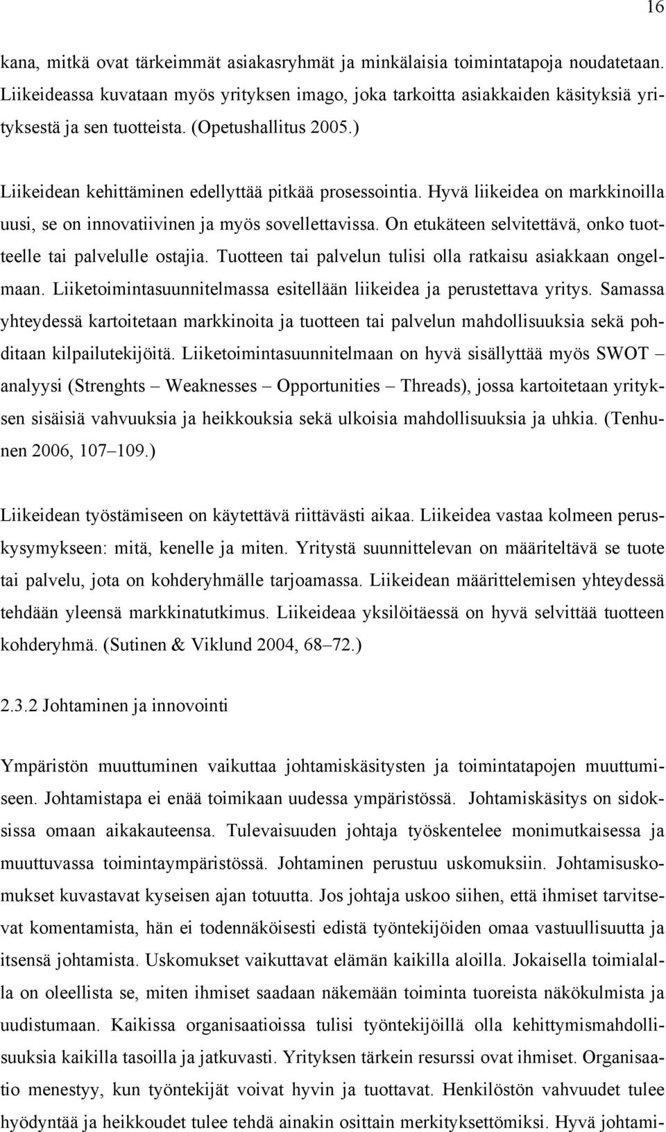 On etukäteen selvitettävä, onko tuotteelle tai palvelulle ostajia. Tuotteen tai palvelun tulisi olla ratkaisu asiakkaan ongelmaan.